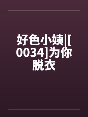 好色小姨|[0034]为你脱衣