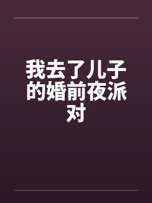 我去了儿子的婚前夜派对