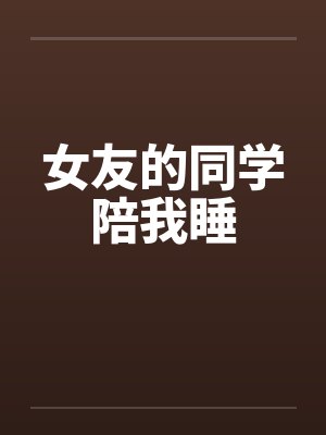 女友的同学陪我睡