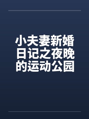 小夫妻新婚日记之夜晚的运动公园