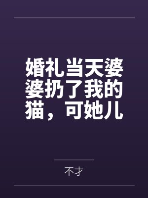 婚礼当天婆婆扔了我的猫，可她儿子是赘婿啊