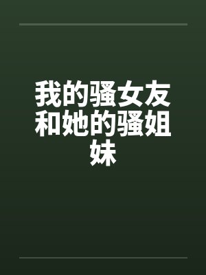 我的骚女友和她的骚姐妹