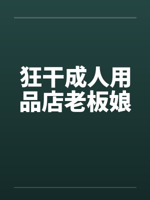 狂干成人用品店老板娘