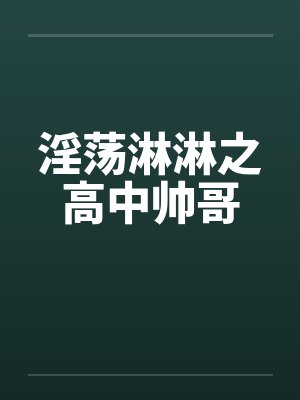 淫荡淋淋之高中帅哥