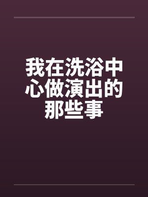 我在洗浴中心做演出的那些事