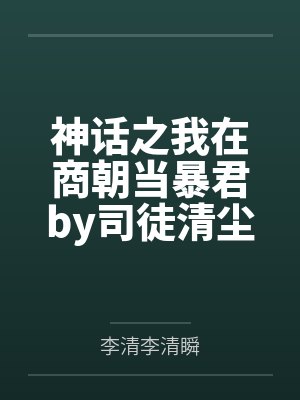 神话之我在商朝当暴君by司徒清尘李清