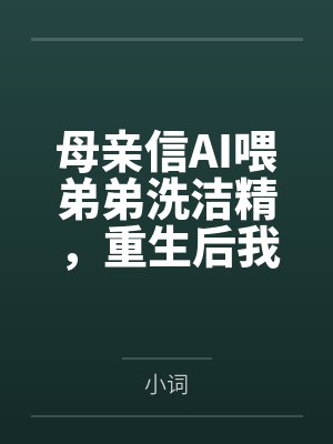 母亲信AI喂弟弟洗洁精,重生后我不拦了
