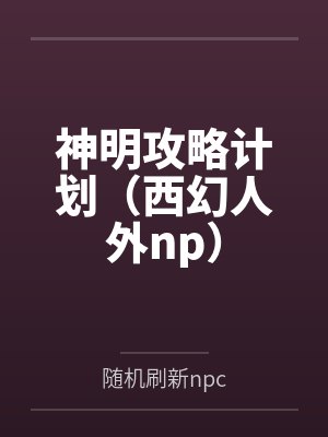 神明攻略计划(西幻人外np)by随机刷新npc笔趣阁无弹窗