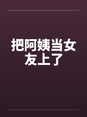 把阿姨当女友上了