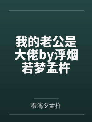 我的老公是大佬by浮烟若梦孟杵