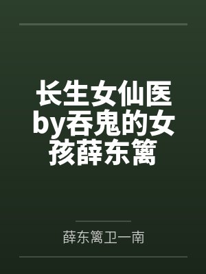 长生女仙医by吞鬼的女孩薛东篱