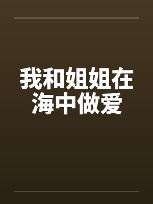 我和姐姐在海中做爱