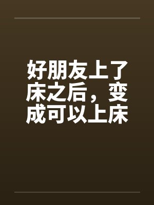 好朋友上了床之后，变成可以上床的好朋友