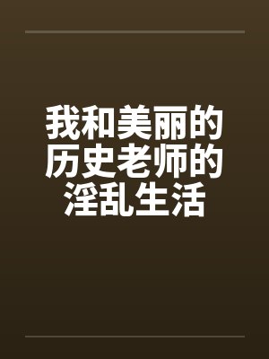 我和美丽的历史老师的淫乱生活