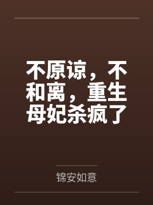 不原谅，不和离，重生母妃杀疯了by锦安如意