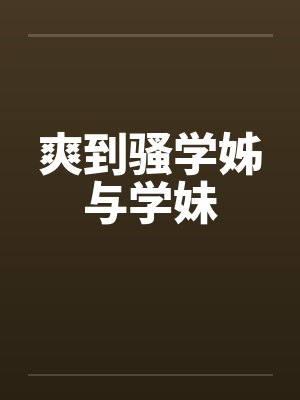 爽到骚学姊与学妹