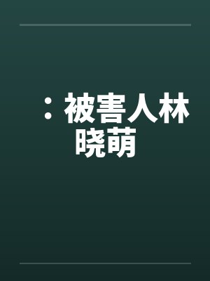 ：被害人林晓萌