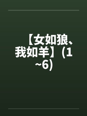 【女如狼、我如羊】(1~6)