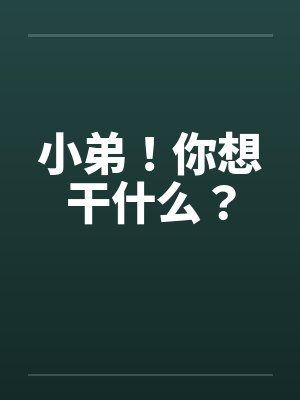 小弟！你想干什么？