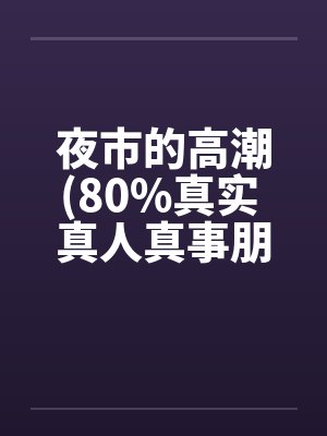夜市的高潮(80%真实 真人真事朋友口述改编)