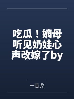 吃瓜！嫡母听见奶娃心声改嫁了by一蒿戈