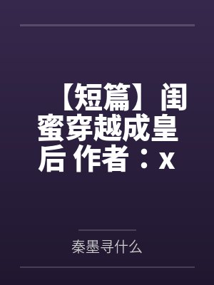 【短篇】闺蜜穿越成皇后 作者：xx