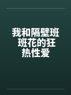我和隔壁班 班花的狂热性爱