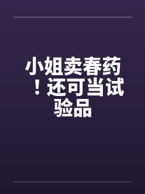 小姐卖春药！还可当试验品