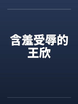 含羞受辱的王欣
