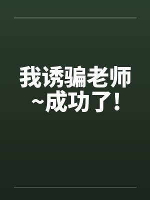 我诱骗老师~成功了!