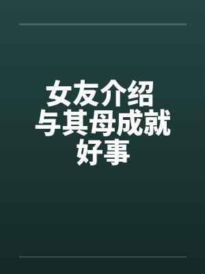 女友介绍 与其母成就好事