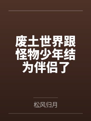 废土世界跟怪物少年结为伴侣了by松风归月