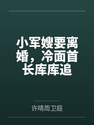 小军嫂要离婚,冷面首长库库追