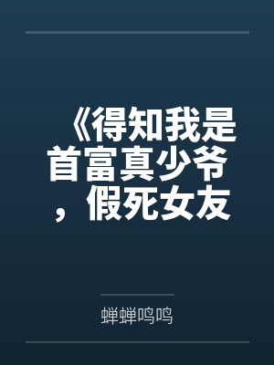 《得知我是首富真少爷，假死女友悔哭了》