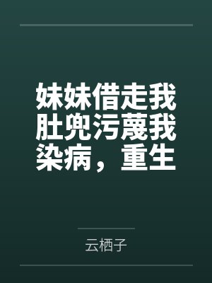 妹妹借走我肚兜污蔑我染病,重生后谁爱借谁借