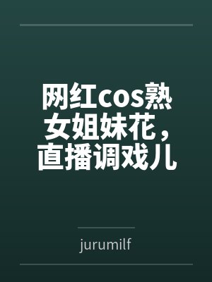 网红cos熟女姐妹花,直播调戏儿子(外甥)的正太同学,意外发现正太拥有巨根,性指导正太后被巨根肏成生