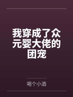 我穿成了众元婴大佬的团宠