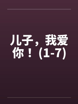 儿子，我爱你！ (1-7)