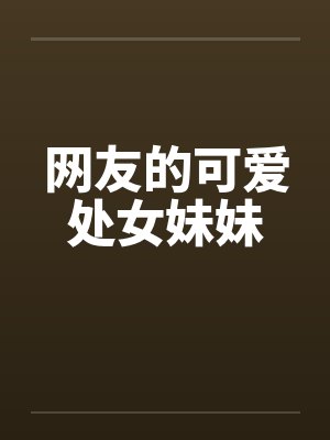网友的可爱处女妹妹
