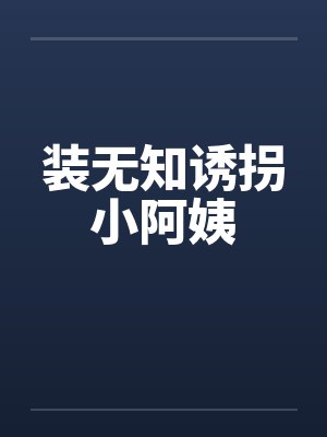 装无知诱拐小阿姨