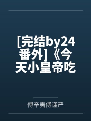 [完结by24番外]《今天小皇帝吃到摄政王了吗【双】1v1》作者by傅辛夷傅谨严