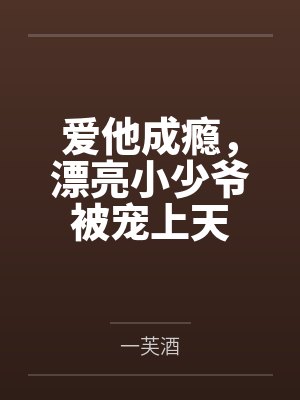爱他成瘾，漂亮小少爷被宠上天