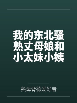 我的东北骚熟丈母娘和小太妹小姨子