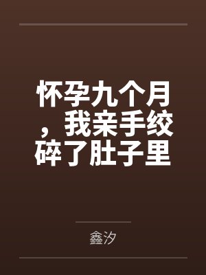 怀孕九个月,我亲手绞碎了肚子里的两颗心脏