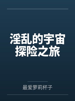 淫乱的宇宙探险之旅