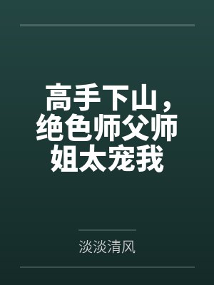 高手下山,绝色师父师姐太宠我