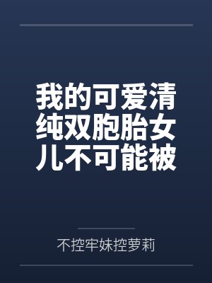 我的可爱清纯双胞胎女儿不可能被人攻略调教