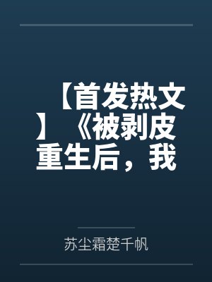 【首发热文】《被剥皮重生后，我让渣男断子绝孙》苏尘霜 楚千帆笔趣阁无弹窗
