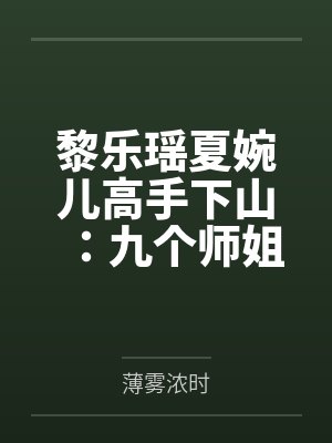 黎乐瑶夏婉儿高手下山：九个师姐绝色无双