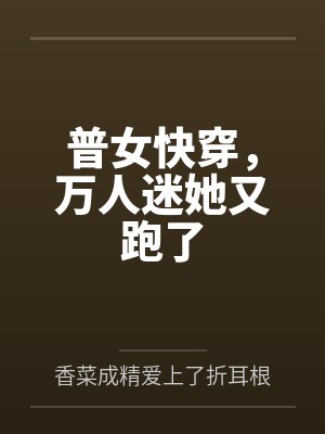 普女快穿，万人迷她又跑了